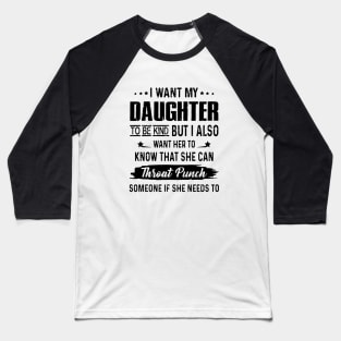 I Want My Daughter To Be Kind But I Aloso Want Her To Know That She Can Throat Punch Someone If She Needs To Daughter Baseball T-Shirt
